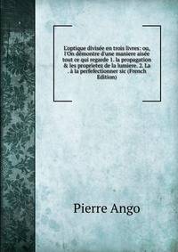 L'optique divis?e en trois livres: ou, l'On d?montre d'une maniere ais?e tout ce qui regarde 1. la propagation &amp; les proprietez de la lumiere. 2. La . ? la perfefectionner sic (French Edition)