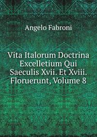 Vita Italorum Doctrina Excelletium Qui Saeculis Xvii. Et Xviii. Floruerunt, Volume 8