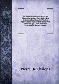 Dictionnaire Breton-Fran?ois Du Dioc?se De Vannes: Tr?s-Utile, Non Seulement Pour Ceux Qui Veulent Apprendre Le Breton, Mais M?me Pour Tous Ceux Qui . &amp; Le Prononcer Correctement (French Edition)
