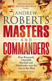 The Masters and Commanders: The Military Geniuses Who Led The West To Victory In World War II