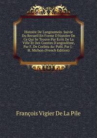 Histoire De L'angoumois. Suivie Du Recueil En Forme D'histoire De Ce Qui Se Trouve Par ?crit De La Ville Et Des Comtes D'angoul?me, Par F. De Corlieu &amp;c Publ. Par J.-H. Michon (French Edition)