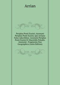 Periplus Ponti Euxini: Anonymi Periplus Ponti Euxini, Qui Arriano Falso Adscribitur. Anonymi Periplus Ponti Euxini Et Maeotidis Paludis. Anonymi . Fragmenta Duo Geographica (Latin Edition)