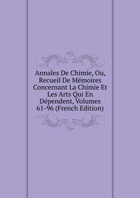 Annales De Chimie, Ou, Recueil De Memoires Concernant La Chimie Et Les Arts Qui En Dependent, Volumes 61-96 (French Edition)