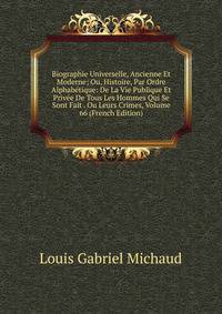 Biographie Universelle, Ancienne Et Moderne; Ou, Histoire, Par Ordre Alphabetique: De La Vie Publique Et Privee De Tous Les Hommes Qui Se Sont Fait . Ou Leurs Crimes, Volume 66 (French Edition)