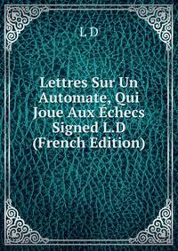 Lettres Sur Un Automate, Qui Joue Aux Echecs Signed L.D (French Edition)