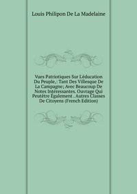 Vues Patriotiques Sur L'?ducation Du Peuple,: Tant Des Villesque De La Campagne; Avec Beaucoup De Notes Int?ressantes. Ouvrage Qui Peut?tre ?galement . Autres Classes De Citoyens (French Edition)