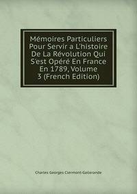 M?moires Particuliers Pour Servir a L'histoire De La R?volution Qui S'est Op?r? En France En 1789, Volume 3 (French Edition)