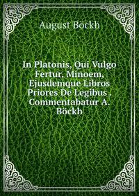 In Platonis, Qui Vulgo Fertur, Minoem, Ejusdemque Libros Priores De Legibus . Commentabatur A. Bockh
