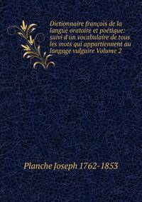 Dictionnaire fran?ois de la langue oratoire et po?tique: suivi d'un vocabulaire de tous les mots qui appartiennent au langage vulgaire Volume 2