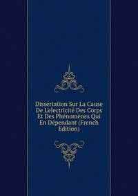 Dissertation Sur La Cause De L'electricit? Des Corps Et Des Ph?nom?nes Qui En D?pendant (French Edition)