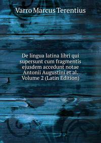 De lingua latina libri qui supersunt cum fragmentis ejusdem accedunt notae Antonii Augustini et al. Volume 2 (Latin Edition)
