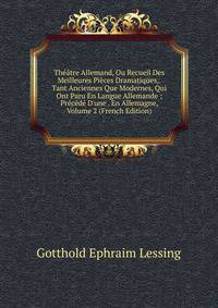 Th??tre Allemand, Ou Recueil Des Meilleures Pi?ces Dramatiques,. Tant Anciennes Que Modernes, Qui Ont Paru En Langue Allemande ; Pr?c?d? D'une . En Allemagne, Volume 2 (French Edition)