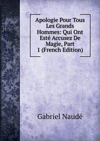 Apologie Pour Tous Les Grands Hommes: Qui Ont Este Accusez De Magie, Part 1 (French Edition)