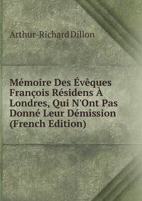 M?moire Des ?v?ques Fran?ois R?sidens ? Londres, Qui N'Ont Pas Donn? Leur D?mission (French Edition)