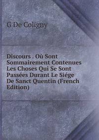 Discours . Ou Sont Sommairement Contenues Les Choses Qui Se Sont Passees Durant Le Siege De Sanct Quentin (French Edition)
