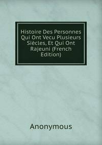 Histoire Des Personnes Qui Ont Vecu Plusieurs Siecles, Et Qui Ont Rajeuni (French Edition)