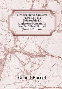 Histoire De Ce Qui S'est Pass? De Plus M?morable En Angleterre Pendant La Vie De Gilbert Burnet (French Edition)