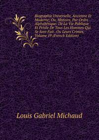 Biographie Universelle, Ancienne Et Moderne; Ou, Histoire, Par Ordre Alphabetique: De La Vie Publique Et Privee De Tous Les Hommes Qui Se Sont Fait . Ou Leurs Crimes, Volume 19 (French Edition)