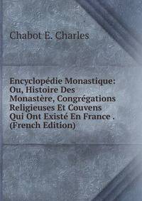 Encyclopedie Monastique: Ou, Histoire Des Monastere, Congregations Religieuses Et Couvens Qui Ont Existe En France . (French Edition)