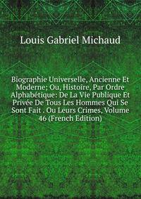 Biographie Universelle, Ancienne Et Moderne; Ou, Histoire, Par Ordre Alphabetique: De La Vie Publique Et Privee De Tous Les Hommes Qui Se Sont Fait . Ou Leurs Crimes, Volume 46 (French Edition)
