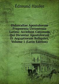 Didascaliae Apostolorum Fragmenta Ueronensia Latina: Accedunt Canonum Qui Dicuntur Apostolorum Et Aegyptiorum Reliquies, Volume 1 (Latin Edition)