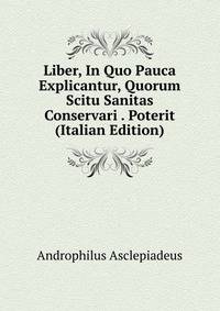 Liber, In Quo Pauca Explicantur, Quorum Scitu Sanitas Conservari . Poterit (Italian Edition)