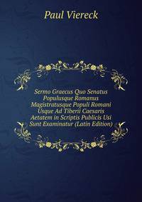 Sermo Graecus Quo Senatus Populusque Romanus Magistratusque Populi Romani Usque Ad Tiberii Caesaris Aetatem in Scriptis Publicis Usi Sunt Examinatur (Latin Edition)