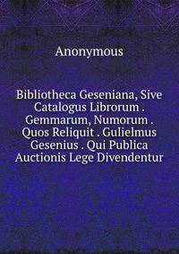 Bibliotheca Geseniana, Sive Catalogus Librorum . Gemmarum, Numorum . Quos Reliquit . Gulielmus Gesenius . Qui Publica Auctionis Lege Divendentur