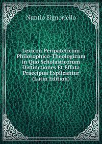 Lexicon Peripateticum Philosophico-Theologicum in Quo Scholasticorum Distinctiones Et Effata Praecipua Explicantur (Latin Edition)