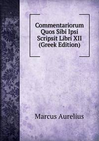 Commentariorum Quos Sibi Ipsi Scripsit Libri XII (Greek Edition)