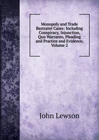 Monopoly and Trade Restraint Cases: Including Conspiracy, Injunction, Quo Warranto, Pleading and Practice and Evidence, Volume 2