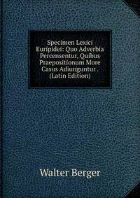 Specimen Lexici Euripidei: Quo Adverbia Percensentur, Quibus Praepositionum More Casus Adiunguntur . (Latin Edition)