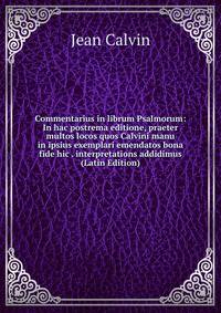 Commentarius in librum Psalmorum: In hac postrema editione, praeter multos locos quos Calvini manu in ipsius exemplari emendatos bona fide hic . interpretations addidimus (Latin Edition)