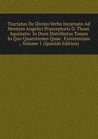 Tractatus De Divino Verbo Incarnato Ad Mentem Angelici Praeceptoris D. Thom. Aquinatis: In Duos Distributus Tomos In Quo Quaestiones Quae . Existemtiam ., Volume 1 (Spanish Edition)