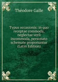 Typus occasionis: in quo receptae commoda, neglectae vero incommoda, personato schemate proponuntur (Latin Edition)