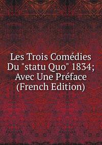 Les Trois Com?dies Du "statu Quo" 1834; Avec Une Pr?face (French Edition)