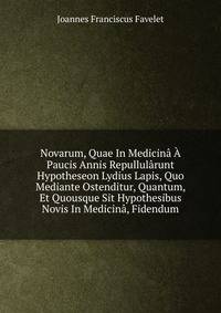 Novarum, Quae In Medicina A Paucis Annis Repullularunt Hypotheseon Lydius Lapis, Quo Mediante Ostenditur, Quantum, Et Quousque Sit Hypothesibus Novis In Medicina, Fidendum