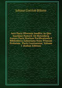 Acta Pacis Olivensis Inedita: In Quo Ioachimi Pastorii Ab Hirtenberg Aurora Pacis Diarium Pacificationis E Bibliotheca Zalusciana Nunc Primum Prolatum . Pacis Continentur, Volume 1 (Italian Edition)