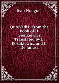 Quo Vadis: From the Book of H. Sienkiewicz Translated by B. Kozakiewicz and L. De Janasz