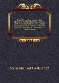 Lvsvs Serivs: Quo Hermes Sive Mercurius Rex Mundanorum Omnium Sub Homine Existentium, Post Longam Disceptationem In Concilio Octovirali Habitam, . Judicatus &amp; Constitutus Est (Latin Edition)