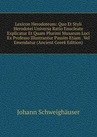 Lexicon Herodoteum: Quo Et Styli Herodotei Universa Ratio Enucleate Explicatur Et Quam Plurimi Musarum Loci Ex Professo Illustrantur Passim Etiam . Vel Emendatur (Ancient Greek Edition)