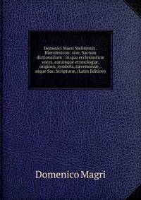 Dominici Macri Melitensis . Hierolexicon: sive, Sacrum dictionarium : in quo ecclesiastic? voces, earumque etymologi?, origines, symbola, c?remoni?, . atque Sac. Scriptur?, (Latin Edition)