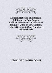 Lexicon Hebraeo-chaldaicum Biblicum, In Quo Omnes Radices Hebraeae Et Chaldaicae Linguae, Quae In Vet. Testam. Libris Occurunt, Cum Omnibus Suis Derivatis .