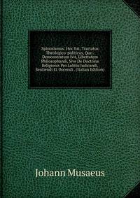 Spinosismus: Hoc Est, Tractatus Theologico-politicus, Quo . Demonstratum Ivit, Libertatem Philosophandi, Sive De Doctrina Religionis Pro Lubitu Judicandi, Sentiendi Et Docendi . (Italian Edition)