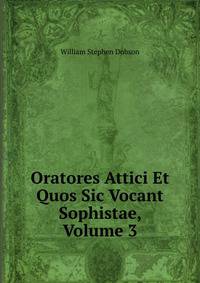 Oratores Attici Et Quos Sic Vocant Sophistae, Volume 3