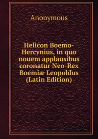 Helicon Boemo-Hercynius, in quo nouem applausibus coronatur Neo-Rex Boemi? Leopoldus (Latin Edition)