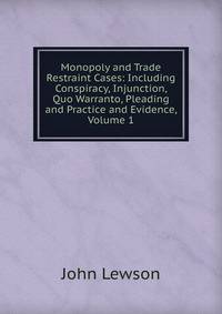Monopoly and Trade Restraint Cases: Including Conspiracy, Injunction, Quo Warranto, Pleading and Practice and Evidence, Volume 1
