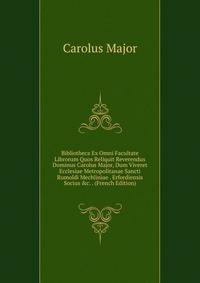 Bibliotheca Ex Omni Facultate Librorum Quos Reliquit Reverendus Dominus Carolus Major, Dum Viveret Ecclesiae Metropolitanae Sancti Rumoldi Mechliniae . Erfordiensis Socius &amp;c. . (French Edition)