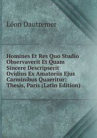 Homines Et Res Quo Studio Observaverit Et Quam Sincere Descripserit Ovidius Ex Amatoriis Ejus Carminibus Quaeritur: Thesis, Paris (Latin Edition)