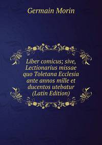 Liber comicus; sive, Lectionarius missae quo Toletana Ecclesia ante annos mille et ducentos utebatur (Latin Edition)